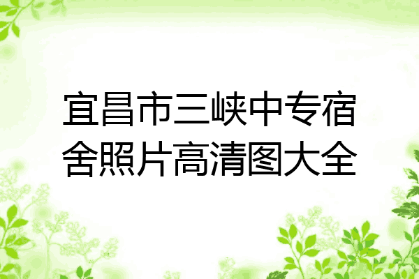 宜昌市三峡中专宿舍照片高清图大全