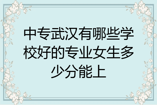 中专武汉有哪些学校好的专业女生多少分能上
