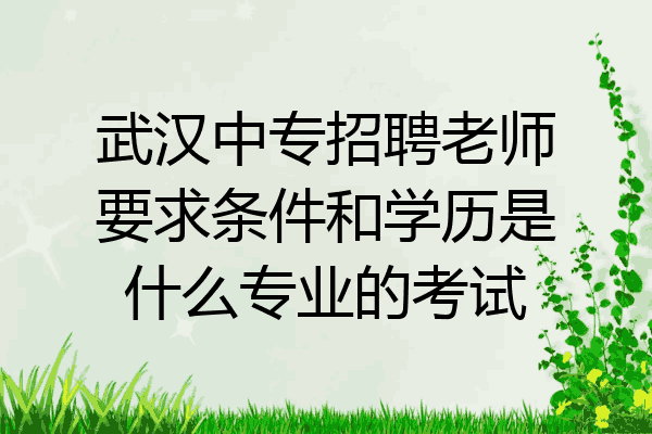 武汉中专招聘老师要求条件和学历是什么专业的考试