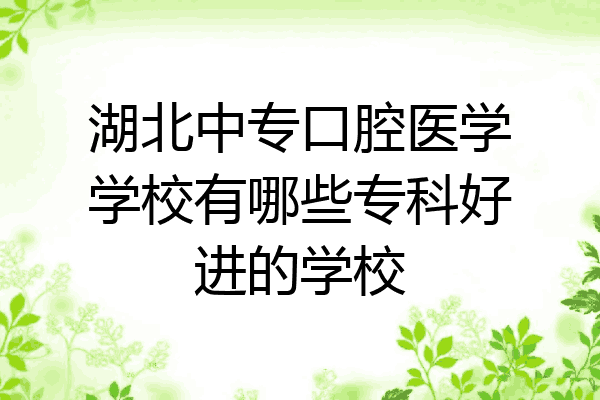 湖北中专口腔医学学校有哪些专科好进的学校