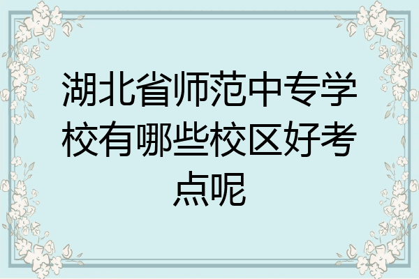 湖北省师范中专学校有哪些校区好考点呢
