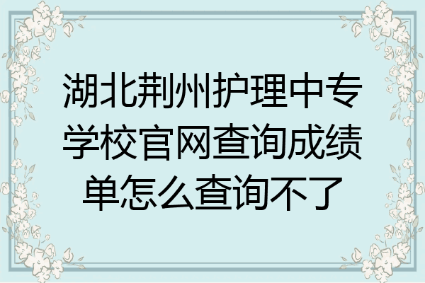 湖北荆州护理中专学校官网查询成绩单怎么查询不了