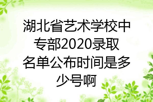 湖北省艺术学校中专部2020录取名单公布时间是多少号啊