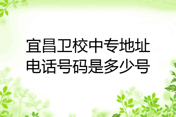 宜昌卫校中专地址电话号码是多少号