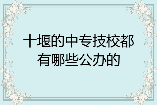 十堰的中专技校都有哪些公办的