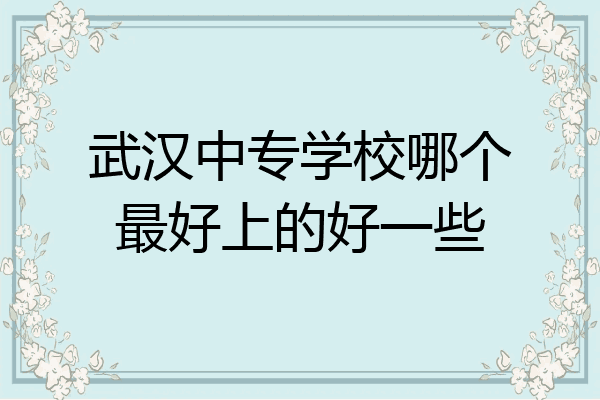 武汉中专学校哪个最好上的好一些