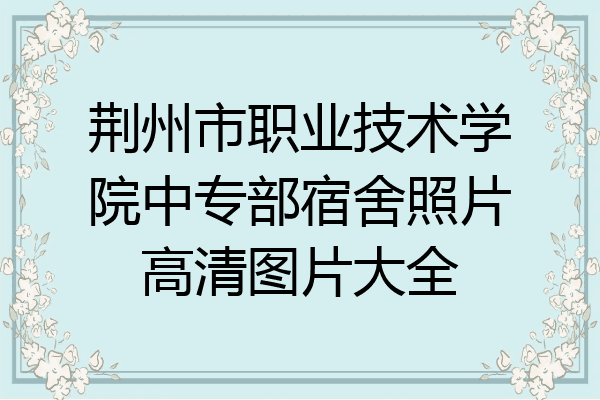 荆州市职业技术学院中专部宿舍照片高清图片大全