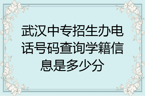 武汉中专招生办电话号码查询学籍信息是多少分
