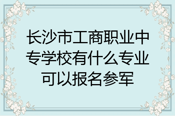 长沙市工商职业中专学校有什么专业可以报名参军