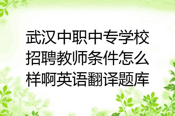 武汉中职中专学校招聘教师条件怎么样啊英语翻译题库