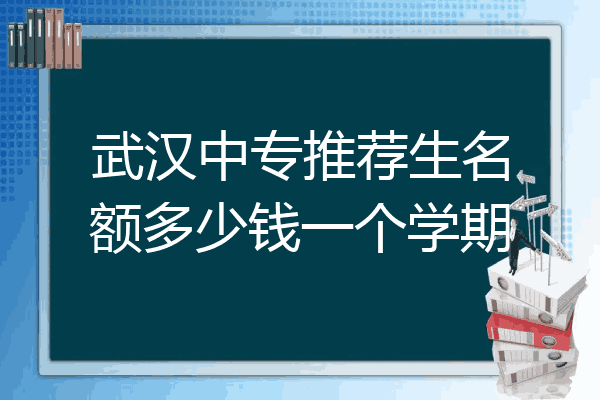 武汉中专推荐生名额多少钱一个学期