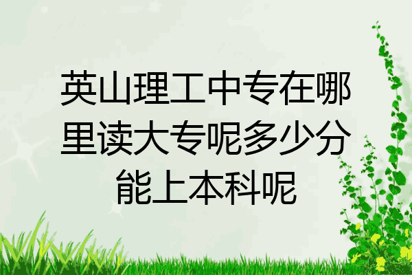 英山理工中专在哪里读大专呢多少分能上本科呢