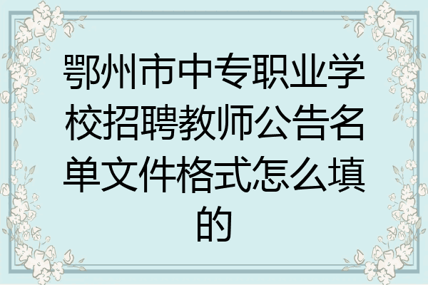 鄂州市中专职业学校招聘教师公告名单文件格式怎么填的