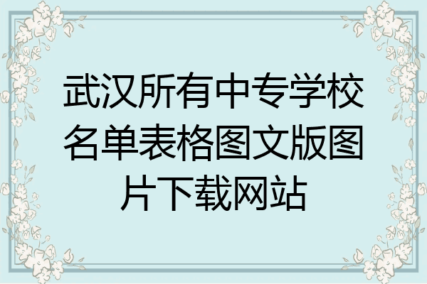 武汉所有中专学校名单表格图文版图片下载网站