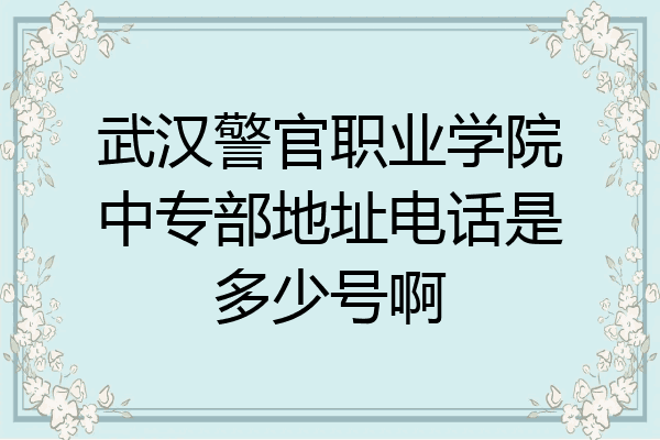 武汉警官职业学院中专部地址电话是多少号啊