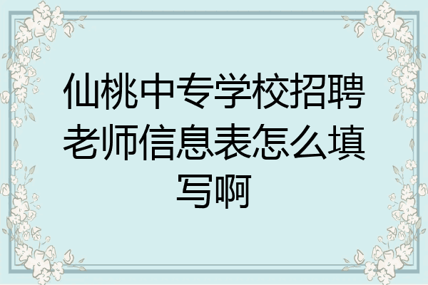 仙桃中专学校招聘老师信息表怎么填写啊