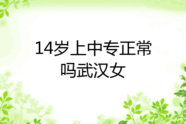 14岁上中专正常吗武汉女