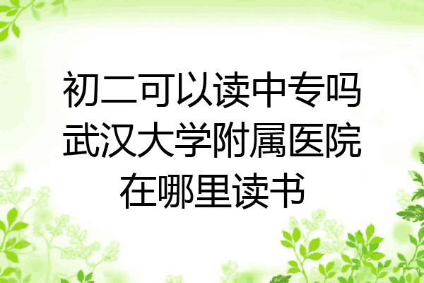 初二可以读中专吗武汉大学附属医院在哪里读书