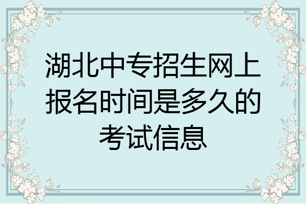 湖北中专招生网上报名时间是多久的考试信息