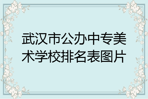 武汉市公办中专美术学校排名表图片