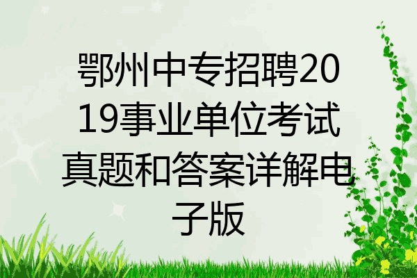鄂州中专招聘2019事业单位考试真题和答案详解电子版