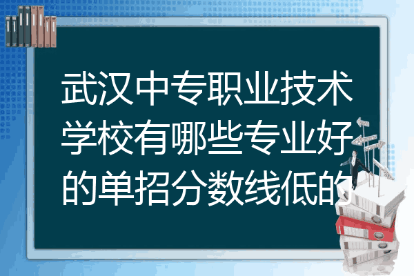 武汉中专职业技术学校有哪些专业好的单招分数线低的