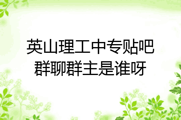 英山理工中专贴吧群聊群主是谁呀