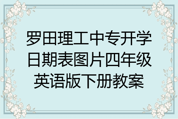 罗田理工中专开学日期表图片四年级英语版下册教案