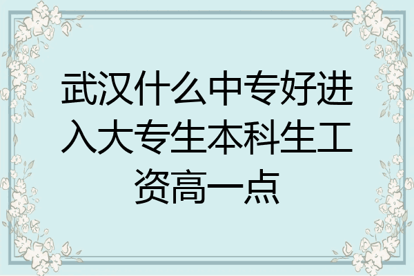 武汉什么中专好进入大专生本科生工资高一点