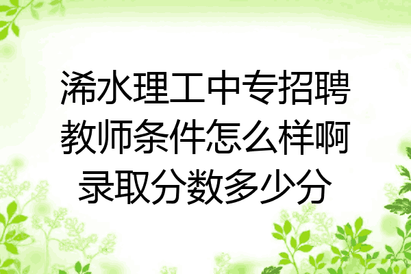 浠水理工中专招聘教师条件怎么样啊录取分数多少分
