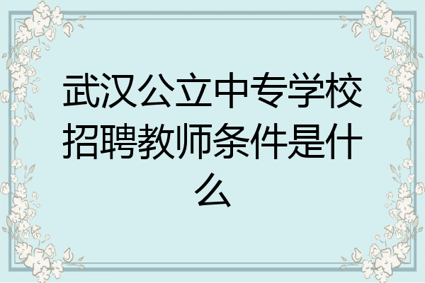 武汉公立中专学校招聘教师条件是什么
