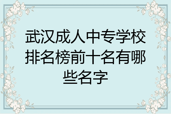武汉成人中专学校排名榜前十名有哪些名字