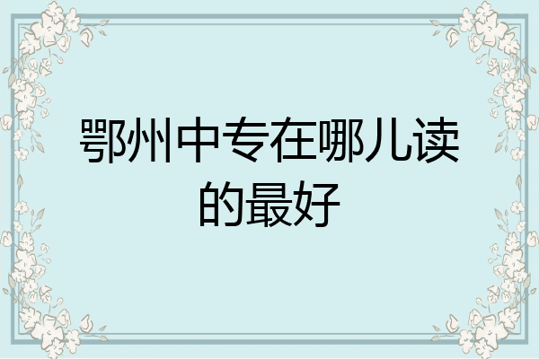 鄂州中专在哪儿读的最好