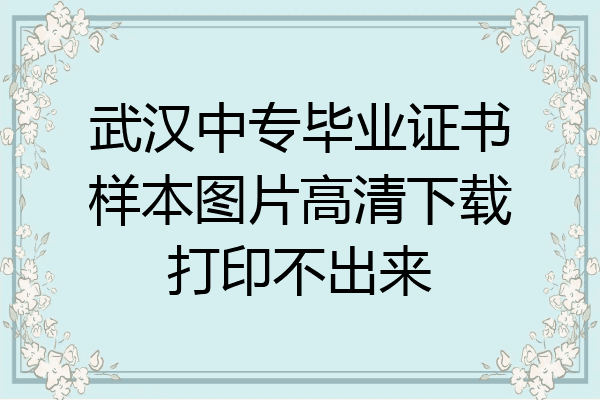 武汉中专毕业证书样本图片高清下载打印不出来
