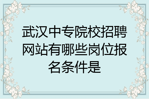武汉中专院校招聘网站有哪些岗位报名条件是