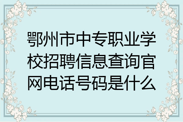 鄂州市中专职业学校招聘信息查询官网电话号码是什么