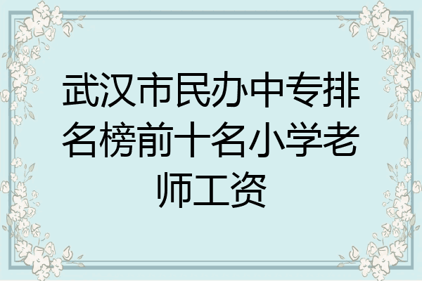 武汉市民办中专排名榜前十名小学老师工资