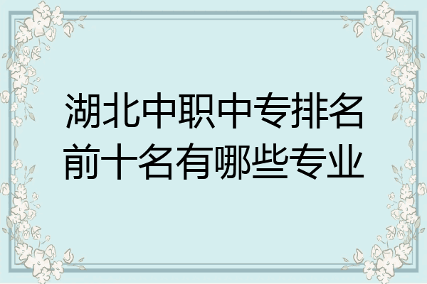 湖北中职中专排名前十名有哪些专业