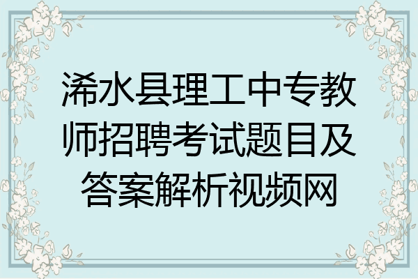 浠水县理工中专教师招聘考试题目及答案解析视频网