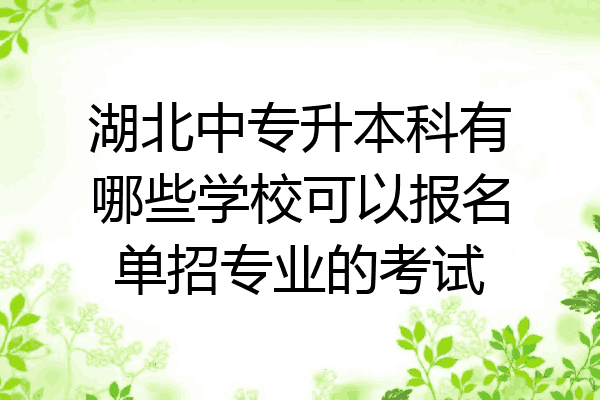 湖北中专升本科有哪些学校可以报名单招专业的考试
