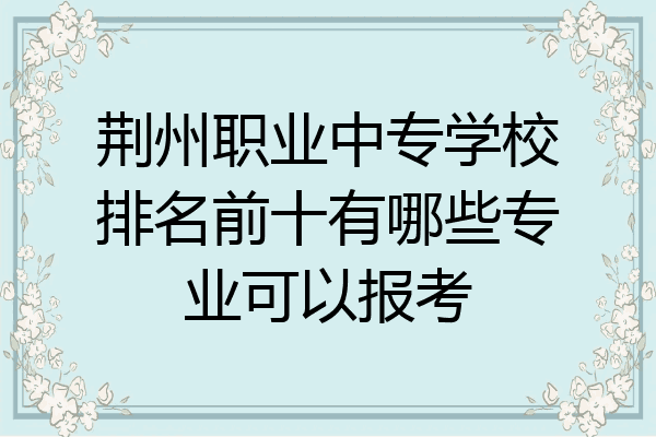 荆州职业中专学校排名前十有哪些专业可以报考