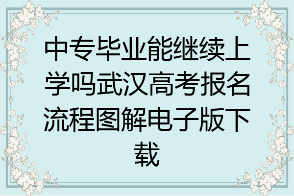 中专毕业能继续上学吗武汉高考报名流程图解电子版下载