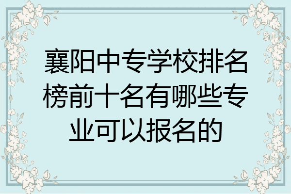 襄阳中专学校排名榜前十名有哪些专业可以报名的