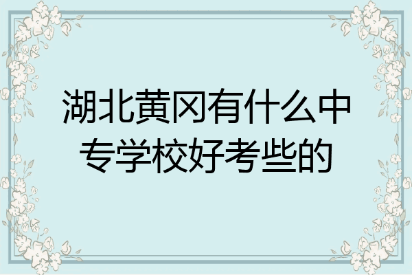 湖北黄冈有什么中专学校好考些的