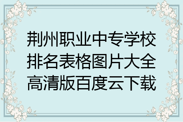 荆州职业中专学校排名表格图片大全高清版百度云下载