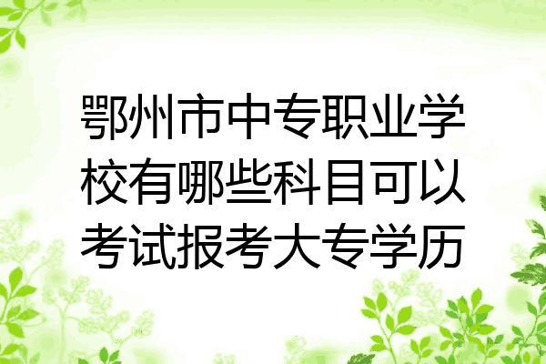 鄂州市中专职业学校有哪些科目可以考试报考大专学历