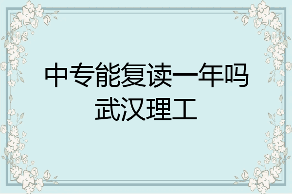 中专能复读一年吗武汉理工