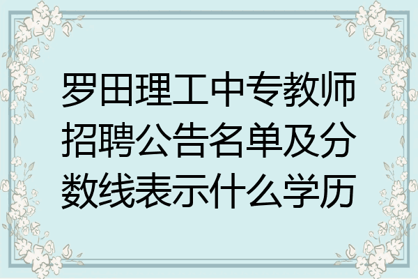 罗田理工中专教师招聘公告名单及分数线表示什么学历