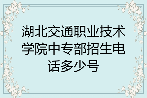 湖北交通职业技术学院中专部招生电话多少号
