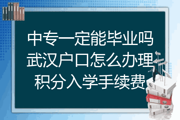 中专一定能毕业吗武汉户口怎么办理积分入学手续费
